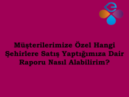 Mterilerimize zel, Hangi ehirlere Sat Yaptmza Dair Raporu Nasl Alabilirim?
