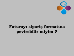 Faturay sipari formatna evirebilir miyim ?