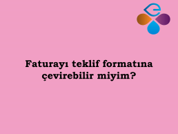 Faturay teklif formatna evirebilir miyim?