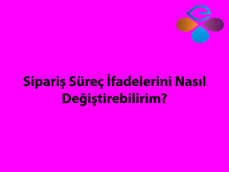 Sipariş Süreç İfadelerini Nasıl Değiştirebilirim?